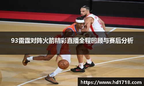 93雷霆对阵火箭精彩直播全程回顾与赛后分析