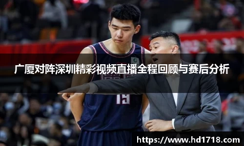 广厦对阵深圳精彩视频直播全程回顾与赛后分析