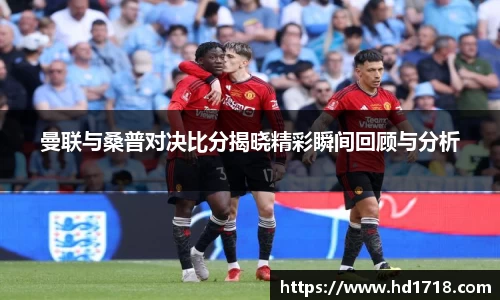曼联与桑普对决比分揭晓精彩瞬间回顾与分析