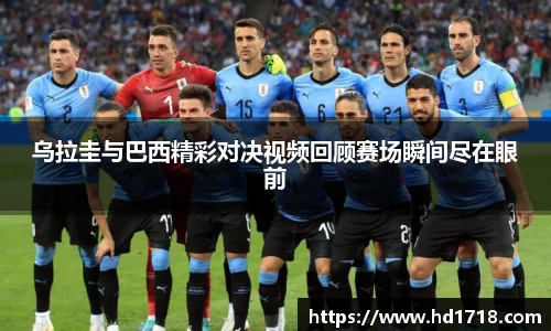 乌拉圭与巴西精彩对决视频回顾赛场瞬间尽在眼前